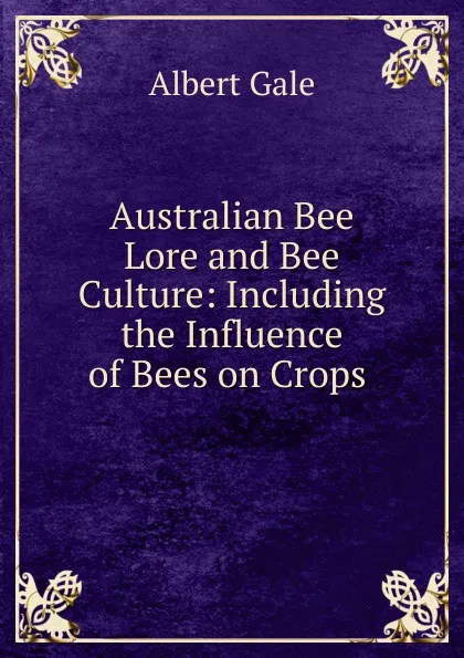 Обложка книги Australian Bee Lore and Bee Culture: Including the Influence of Bees on Crops ., Albert Gale