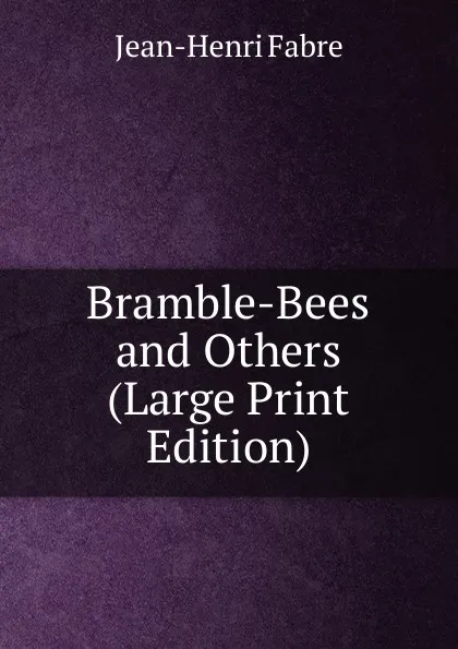 Обложка книги Bramble-Bees and Others (Large Print Edition), Jean-Henri Fabre