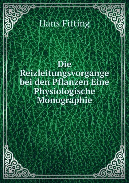 Обложка книги Die Reizleitungsvorgange bei den Pflanzen Eine Physiologische Monographie, Hans Fitting