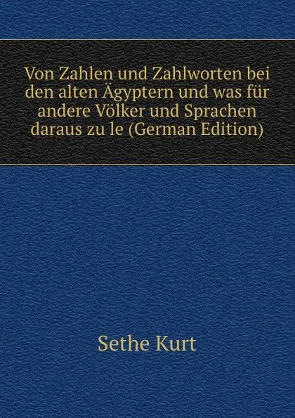 Обложка книги Von Zahlen und Zahlworten bei den alten Agyptern und was fur andere Volker und Sprachen daraus zu le (German Edition), Sethe Kurt