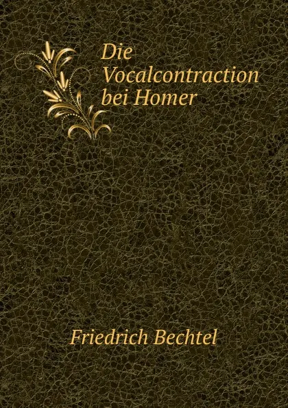 Обложка книги Die Vocalcontraction bei Homer, Friedrich Bechtel