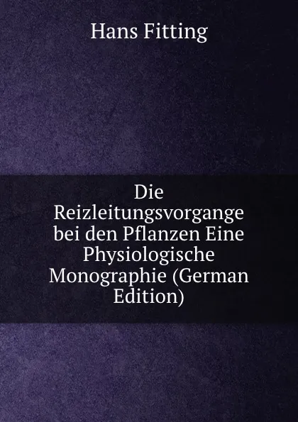 Обложка книги Die Reizleitungsvorgange bei den Pflanzen Eine Physiologische Monographie (German Edition), Hans Fitting