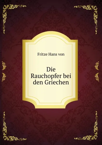 Обложка книги Die Rauchopfer bei den Griechen, Fritze Hans von