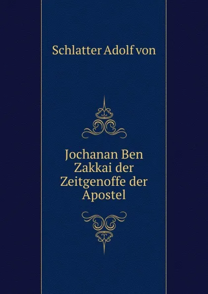 Обложка книги Jochanan Ben Zakkai der Zeitgenoffe der Apostel, Schlatter Adolf von