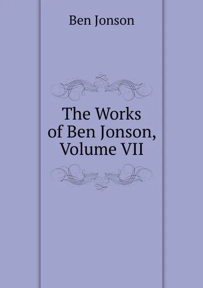 Обложка книги The Works of Ben Jonson, Volume VII, Ben Jonson