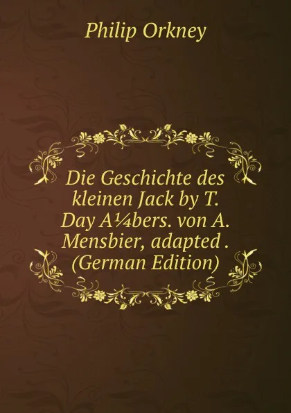 Обложка книги Die Geschichte des kleinen Jack by T. Day A 1/4 bers. von A. Mensbier, adapted . (German Edition), Philip Orkney