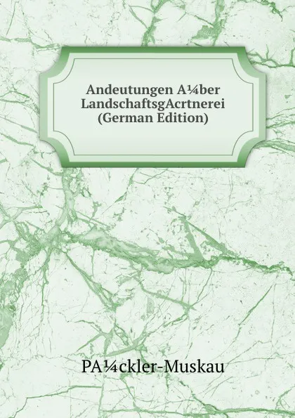 Обложка книги Andeutungen A 1/4 ber LandschaftsgAcrtnerei (German Edition), PA¼ckler-Muskau