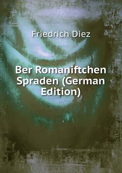 Обложка книги Ber Romaniftchen Spraden (German Edition), Friedrich Diez