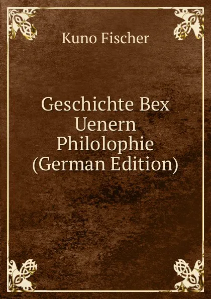 Обложка книги Geschichte Bex Uenern Philolophie (German Edition), Куно Фишер