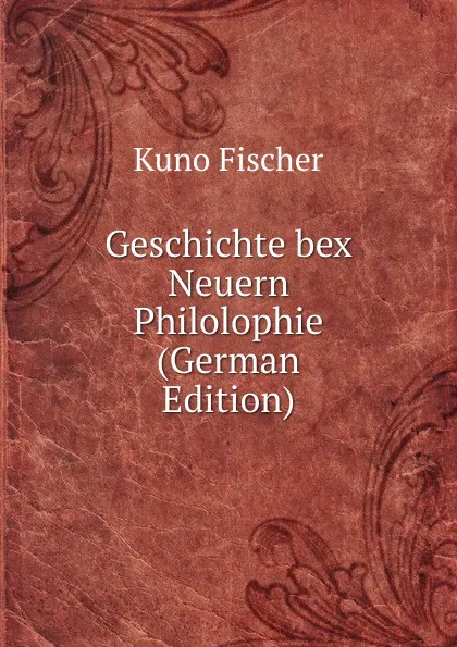 Обложка книги Geschichte bex Neuern Philolophie (German Edition), Куно Фишер