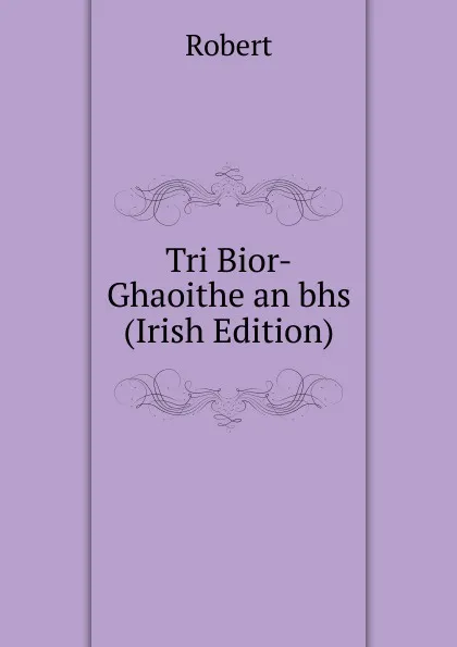 Обложка книги Tri Bior-Ghaoithe an bhs (Irish Edition), Robert