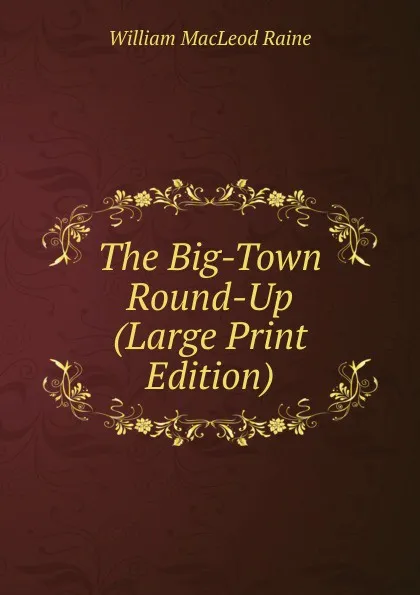 Обложка книги The Big-Town Round-Up (Large Print Edition), William MacLeod Raine