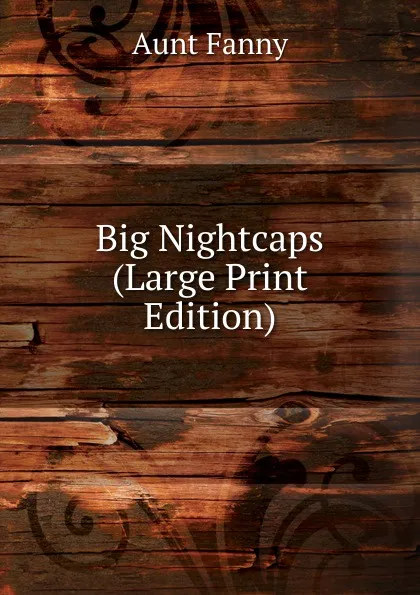 Обложка книги Big Nightcaps (Large Print Edition), Aunt Fanny