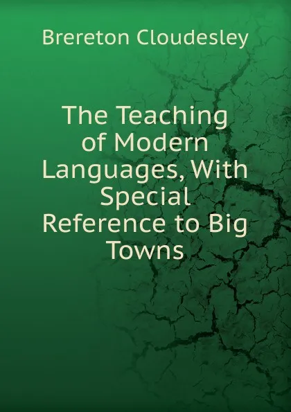 Обложка книги The Teaching of Modern Languages, With Special Reference to Big Towns, Brereton Cloudesley