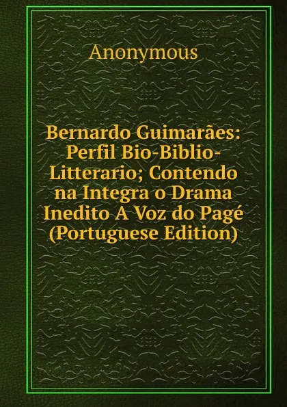 Обложка книги Bernardo Guimaraes: Perfil Bio-Biblio- Litterario; Contendo na Integra o Drama Inedito A Voz do Page (Portuguese Edition), M. l'abbé Trochon