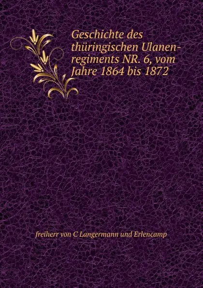 Обложка книги Geschichte des thuringischen Ulanen-regiments NR. 6, vom Jahre 1864 bis 1872, freiherr von C Langermann und Erlencamp