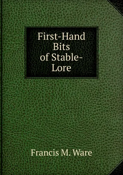 Обложка книги First-Hand Bits of Stable-Lore, Francis M. Ware