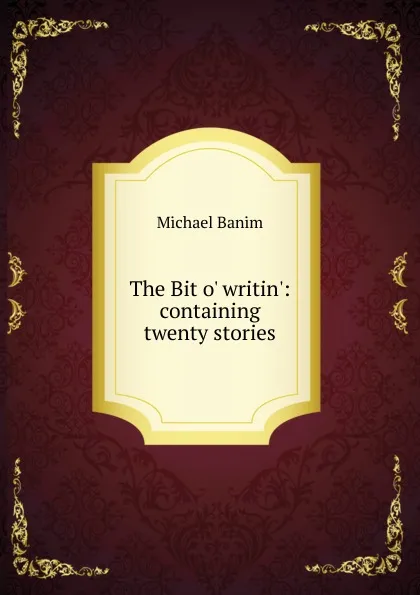 Обложка книги The Bit o. writin.: containing twenty stories, Michael Banim