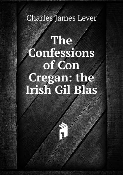 Обложка книги The Confessions of Con Cregan: the Irish Gil Blas, Lever Charles James