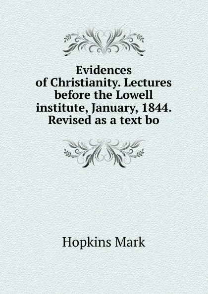 Обложка книги Evidences of Christianity. Lectures before the Lowell institute, January, 1844. Revised as a text bo, Mark Hopkins