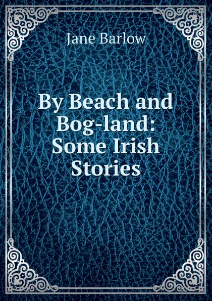 Обложка книги By Beach and Bog-land: Some Irish Stories, Jane Barlow