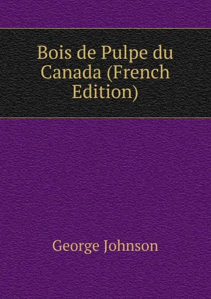 Обложка книги Bois de Pulpe du Canada (French Edition), George Johnson