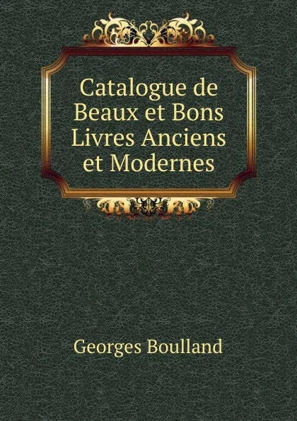 Обложка книги Catalogue de Beaux et Bons Livres Anciens et Modernes, Georges Boulland