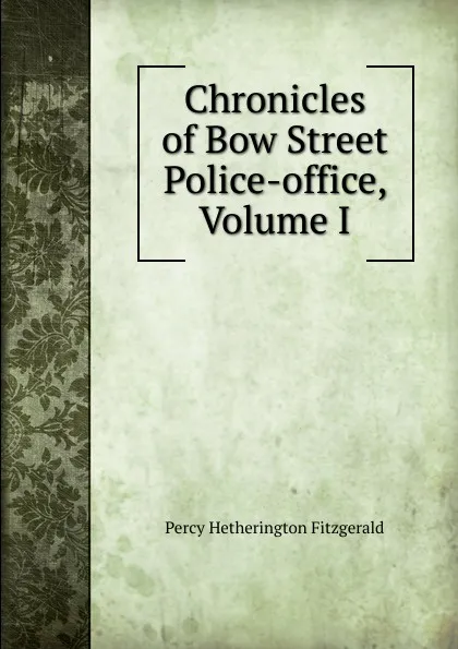 Обложка книги Chronicles of Bow Street Police-office, Volume I, Fitzgerald Percy Hetherington