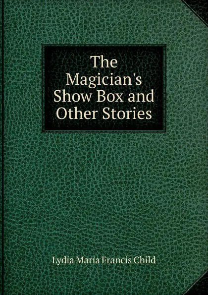 Обложка книги The Magician.s Show Box and Other Stories, Lydia Maria Francis Child