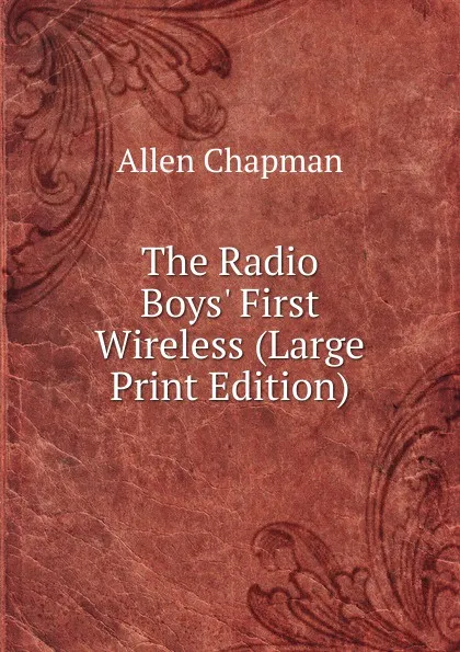 Обложка книги The Radio Boys. First Wireless (Large Print Edition), Allen Chapman