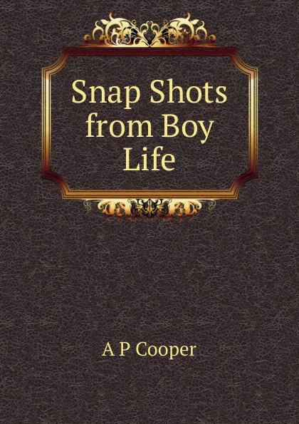 Обложка книги Snap Shots from Boy Life, A P Cooper