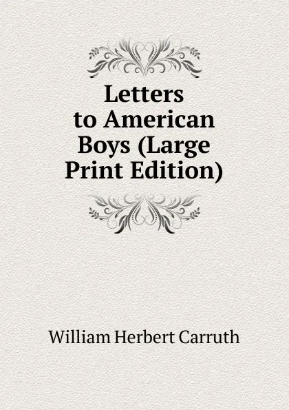 Обложка книги Letters to American Boys (Large Print Edition), William Herbert Carruth