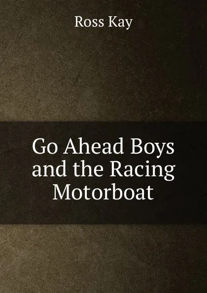 Обложка книги Go Ahead Boys and the Racing Motorboat, Ross Kay