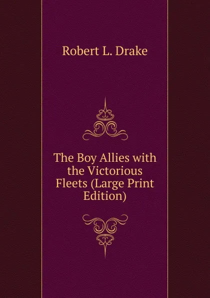 Обложка книги The Boy Allies with the Victorious Fleets (Large Print Edition), Robert L. Drake