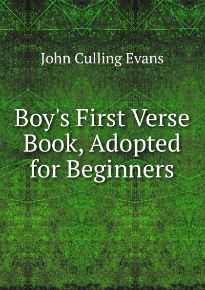 Обложка книги Boy.s First Verse Book, Adopted for Beginners, John Culling Evans