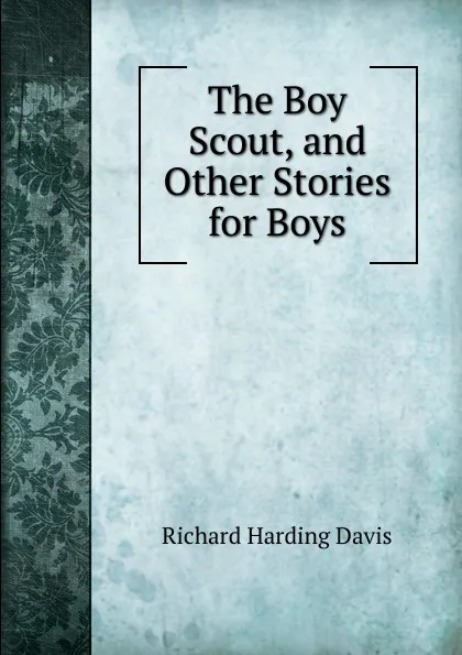 Обложка книги The Boy Scout, and Other Stories for Boys, Davis Richard Harding