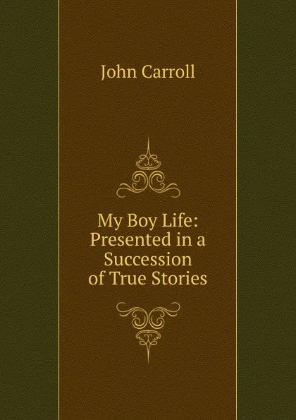 Обложка книги My Boy Life: Presented in a Succession of True Stories, John Carroll