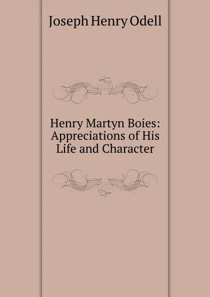 Обложка книги Henry Martyn Boies: Appreciations of His Life and Character, Joseph Henry Odell