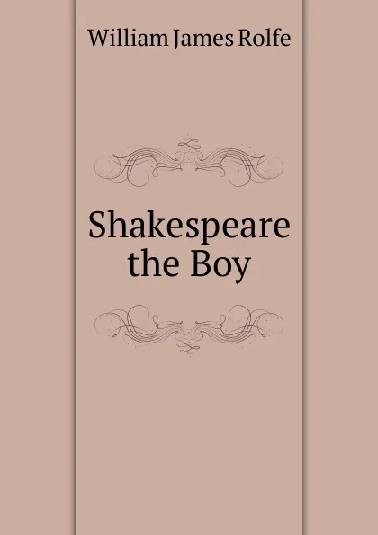 Обложка книги Shakespeare the Boy, William James Rolfe