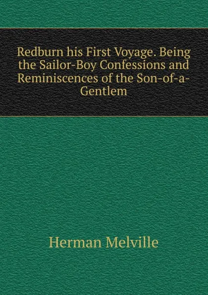 Обложка книги Redburn his First Voyage. Being the Sailor-Boy Confessions and Reminiscences of the Son-of-a-Gentlem, Melville Herman