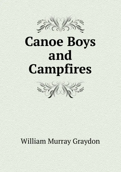 Обложка книги Canoe Boys and Campfires, William Murray Graydon