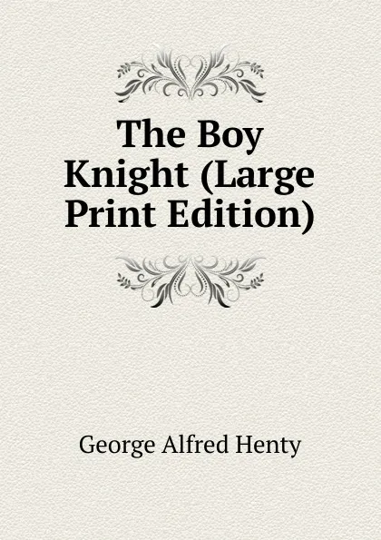 Обложка книги The Boy Knight (Large Print Edition), Henty George Alfred