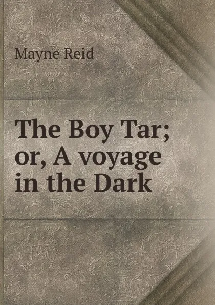 Обложка книги The Boy Tar; or, A voyage in the Dark, Reid Mayne