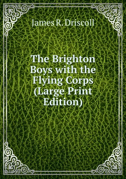 Обложка книги The Brighton Boys with the Flying Corps (Large Print Edition), James R. Driscoll