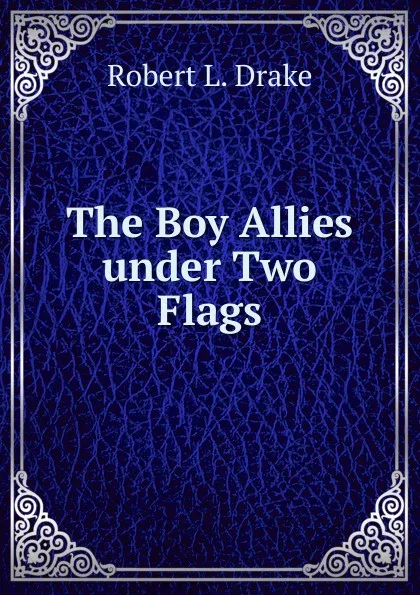 Обложка книги The Boy Allies under Two Flags, Robert L. Drake