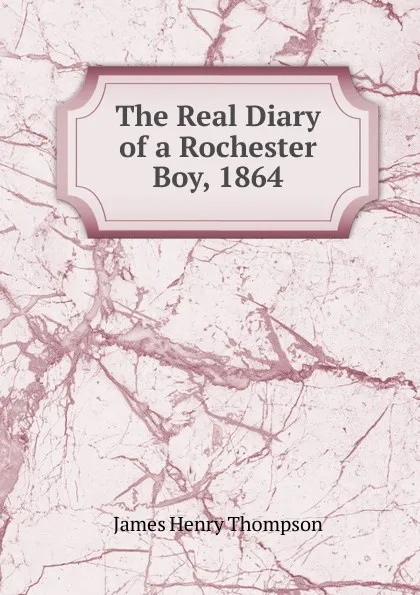 Обложка книги The Real Diary of a Rochester Boy, 1864, James Henry Thompson