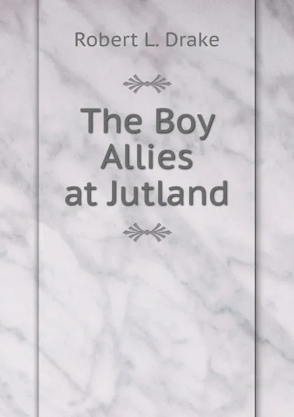 Обложка книги The Boy Allies at Jutland, Robert L. Drake