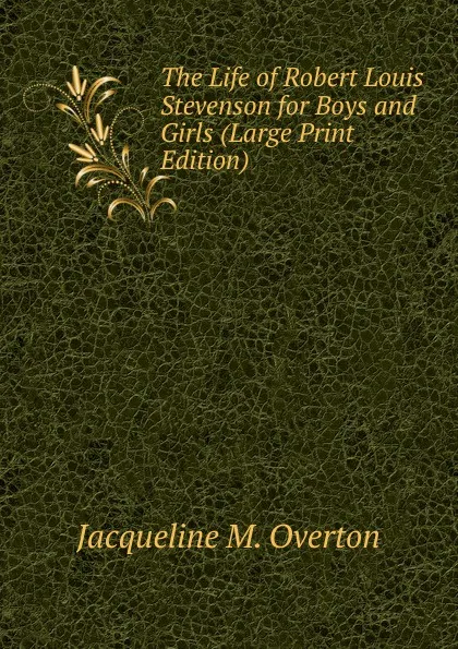 Обложка книги The Life of Robert Louis Stevenson for Boys and Girls (Large Print Edition), Jacqueline M. Overton