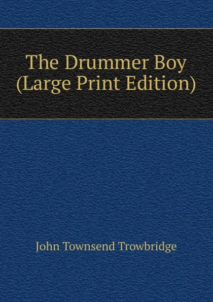 Обложка книги The Drummer Boy (Large Print Edition), J. T. Trowbridge