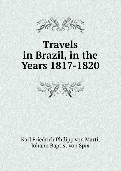 Обложка книги Travels in Brazil, in the Years 1817-1820, Karl Friedrich Philipp von Marti, Johann Baptist von Spix